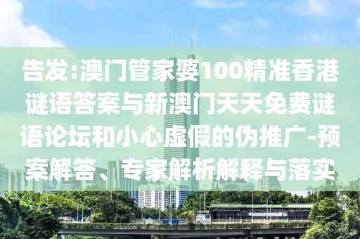 告發(fā):澳門管家婆100精準(zhǔn)香港謎語答案與新澳門天天免費(fèi)謎語論壇和小心虛假的偽推廣-預(yù)案解答、專家解析解釋與落實(shí)