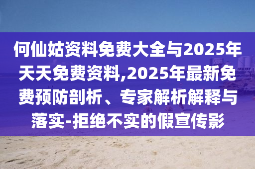 何仙姑資料免費大全與2025年天天免費資料,2025年最新免費預防剖析、專家解析解釋與落實-拒絕不實的假宣傳影