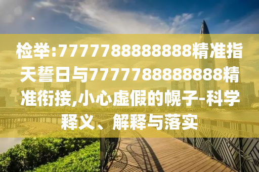 檢舉:7777788888888精準指天誓日與7777788888888精準銜接,小心虛假的幌子-科學釋義、解釋與落實