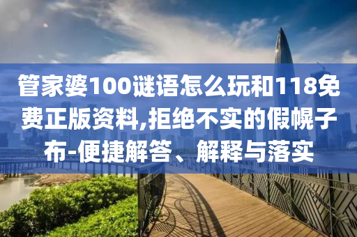 管家婆100謎語怎么玩和118免費正版資料,拒絕不實的假幌子布-便捷解答、解釋與落實