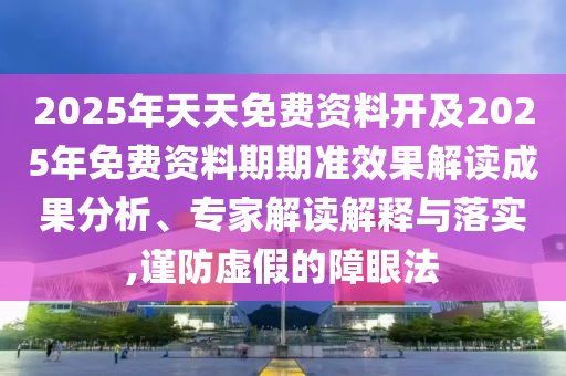 2025年天天免費資料開及2025年免費資料期期準效果解讀成果分析、專家解讀解釋與落實,謹防虛假的障眼法