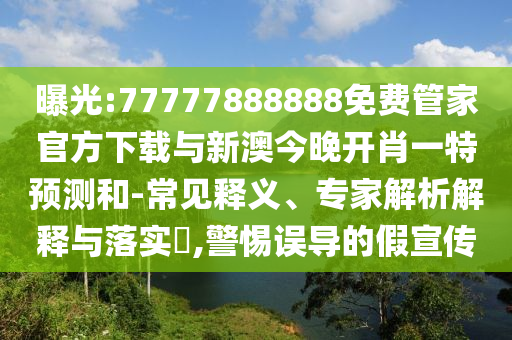 曝光:77777888888免費(fèi)管家官方下載與新澳今晚開(kāi)肖一特預(yù)測(cè)和-常見(jiàn)釋義、專家解析解釋與落實(shí)?,警惕誤導(dǎo)的假宣傳