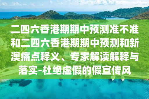 二四六香港期期中預(yù)測(cè)準(zhǔn)不準(zhǔn)和二四六香港期期中預(yù)測(cè)和新澳痛點(diǎn)釋義、專家解讀解釋與落實(shí)-杜絕虛假的假宣傳風(fēng)