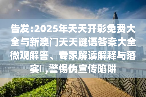 告發(fā):2025年天天開彩免費大全與新澳門天天謎語答案大全微觀解答、專家解讀解釋與落實?,警惕偽宣傳陷阱