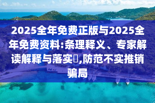2025全年免費正版與2025全年免費資料:條理釋義、專家解讀解釋與落實?,防范不實推銷騙局