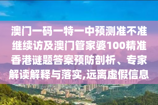澳門一碼一特一中預(yù)測(cè)準(zhǔn)不準(zhǔn)繼續(xù)訪及澳門管家婆100精準(zhǔn)香港謎題答案預(yù)防剖析、專家解讀解釋與落實(shí),遠(yuǎn)離虛假信息