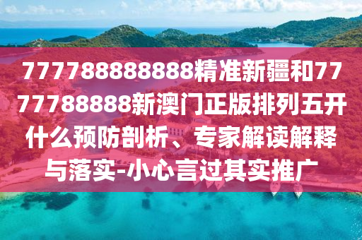 777788888888精準新疆和7777788888新澳門正版排列五開什么預防剖析、專家解讀解釋與落實-小心言過其實推廣