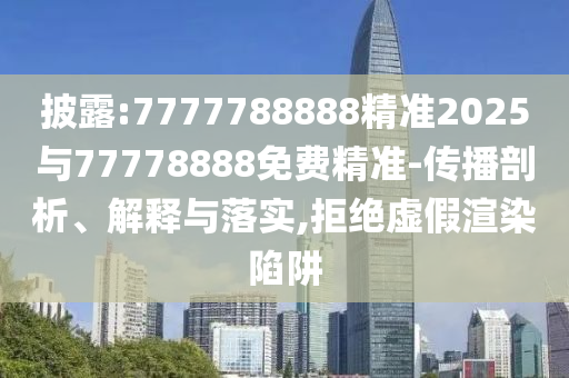 披露:7777788888精準2025與77778888免費精準-傳播剖析、解釋與落實,拒絕虛假渲染陷阱