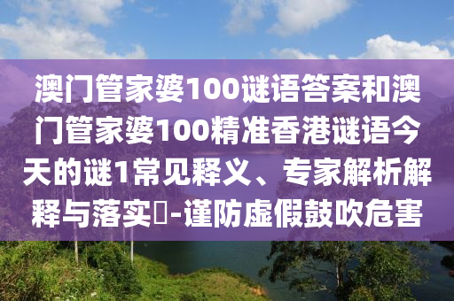 澳門管家婆100謎語答案和澳門管家婆100精準香港謎語今天的謎1常見釋義、專家解析解釋與落實?-謹防虛假鼓吹危害