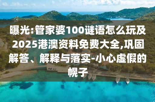 曝光:管家婆100謎語怎么玩及2025港澳資料免費大全,鞏固解答、解釋與落實-小心虛假的幌子