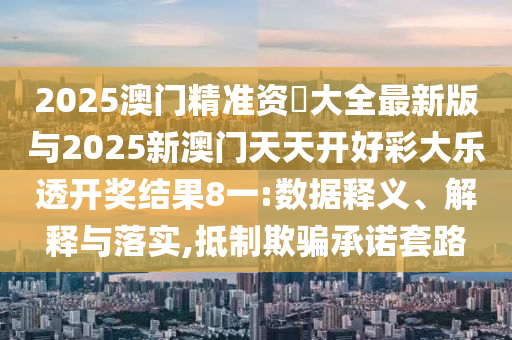 2025澳門精準(zhǔn)資枓大全最新版與2025新澳門天天開好彩大樂透開獎(jiǎng)結(jié)果8一:數(shù)據(jù)釋義、解釋與落實(shí),抵制欺騙承諾套路