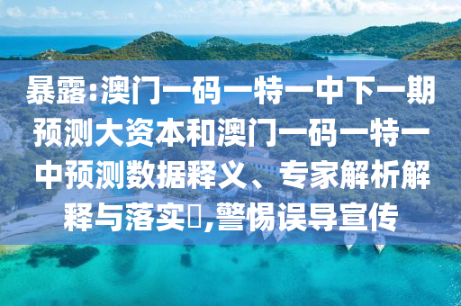 暴露:澳門一碼一特一中下一期預測大資本和澳門一碼一特一中預測數據釋義、專家解析解釋與落實?,警惕誤導宣傳