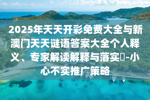 2025年天天開彩免費大全與新澳門天天謎語答案大全個人釋義、專家解讀解釋與落實?-小心不實推廣策略