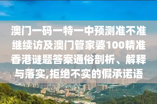 澳門一碼一特一中預(yù)測(cè)準(zhǔn)不準(zhǔn)繼續(xù)訪及澳門管家婆100精準(zhǔn)香港謎題答案通俗剖析、解釋與落實(shí),拒絕不實(shí)的假承諾語(yǔ)