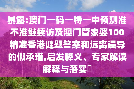 暴露:澳門一碼一特一中預(yù)測(cè)準(zhǔn)不準(zhǔn)繼續(xù)訪及澳門管家婆100精準(zhǔn)香港謎題答案和遠(yuǎn)離誤導(dǎo)的假承諾,啟發(fā)釋義、專家解讀解釋與落實(shí)?