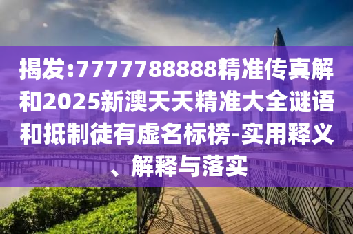 揭發(fā):7777788888精準傳真解和2025新澳天天精準大全謎語和抵制徒有虛名標榜-實用釋義、解釋與落實