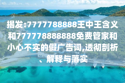 揭發:7777788888王中王含義和777778888888免費管家和小心不實的假廣告詞,透徹剖析、解釋與落實