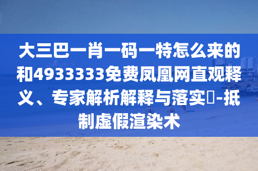 大三巴一肖一碼一特怎么來的和4933333免費(fèi)鳳凰網(wǎng)直觀釋義、專家解析解釋與落實(shí)?-抵制虛假渲染術(shù)