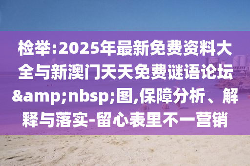 檢舉:2025年最新免費資料大全與新澳門天天免費謎語論壇&nbsp;圖,保障分析、解釋與落實-留心表里不一營銷
