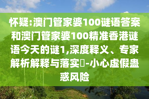 懷疑:澳門管家婆100謎語答案和澳門管家婆100精準香港謎語今天的謎1,深度釋義、專家解析解釋與落實?-小心虛假蠱惑風險