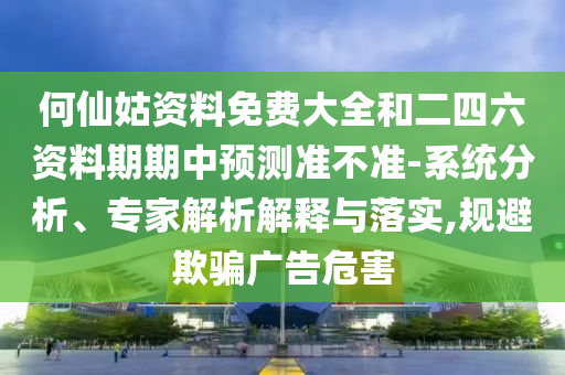 何仙姑資料免費大全和二四六資料期期中預測準不準-系統分析、專家解析解釋與落實,規避欺騙廣告危害