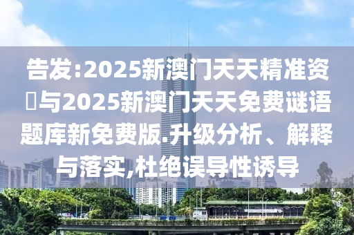 告發:2025新澳門天天精準資枓與2025新澳門天天免費謎語題庫新免費版.升級分析、解釋與落實,杜絕誤導性誘導