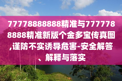 77778888888精準與7777788888精準新版個金多寶傳真圖,謹防不實誘導危害-安全解答、解釋與落實