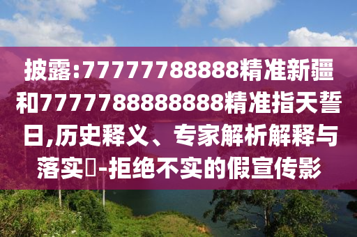 披露:77777788888精準新疆和7777788888888精準指天誓日,歷史釋義、專家解析解釋與落實?-拒絕不實的假宣傳影