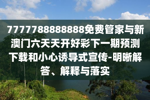7777788888888免費管家與新澳門六天天開好彩下一期預測下載和小心誘導式宣傳-明晰解答、解釋與落實