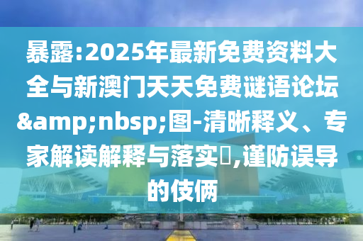 暴露:2025年最新免費資料大全與新澳門天天免費謎語論壇&nbsp;圖-清晰釋義、專家解讀解釋與落實?,謹防誤導的伎倆