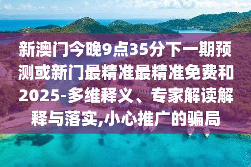 新澳門今晚9點35分下一期預測或新門最精準最精準免費和2025-多維釋義、專家解讀解釋與落實,小心推廣的騙局