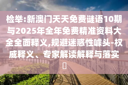 檢舉:新澳門天天免費謎語10期與2025年全年免費精準資料大全全面釋義,規避迷惑性噱頭-權威釋義、專家解讀解釋與落實?