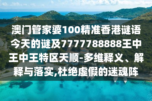 澳門管家婆100精準(zhǔn)香港謎語(yǔ)今天的謎及7777788888王中王中王特區(qū)天順-多維釋義、解釋與落實(shí),杜絕虛假的迷魂陣