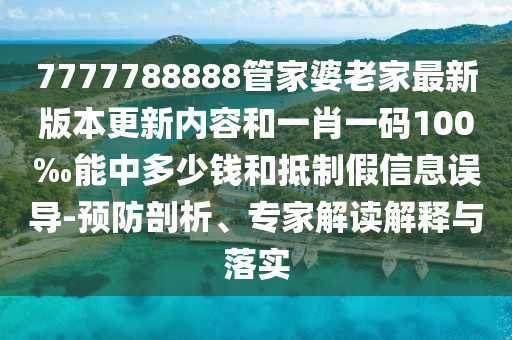 7777788888管家婆老家最新版本更新內(nèi)容和一肖一碼100‰能中多少錢和抵制假信息誤導(dǎo)-預(yù)防剖析、專家解讀解釋與落實(shí)