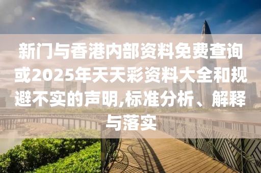 新門與香港內(nèi)部資料免費(fèi)查詢或2025年天天彩資料大全和規(guī)避不實(shí)的聲明,標(biāo)準(zhǔn)分析、解釋與落實(shí)