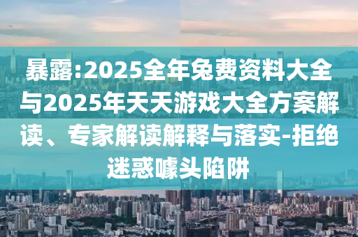 暴露:2025全年兔費(fèi)資料大全與2025年天天游戲大全方案解讀、專家解讀解釋與落實(shí)-拒絕迷惑噱頭陷阱