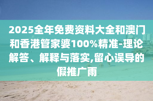 2025全年免費資料大全和澳門和香港管家婆100%精準-理論解答、解釋與落實,留心誤導的假推廣雨