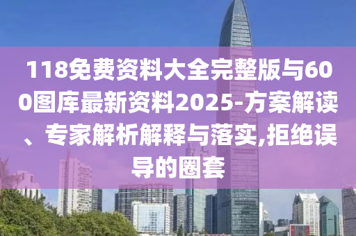 118免費資料大全完整版與600圖庫最新資料2025-方案解讀、專家解析解釋與落實,拒絕誤導的圈套