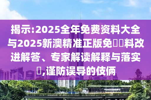揭示:2025全年免費資料大全與2025新澳精準正版免費資料改進解答、專家解讀解釋與落實?,謹防誤導的伎倆