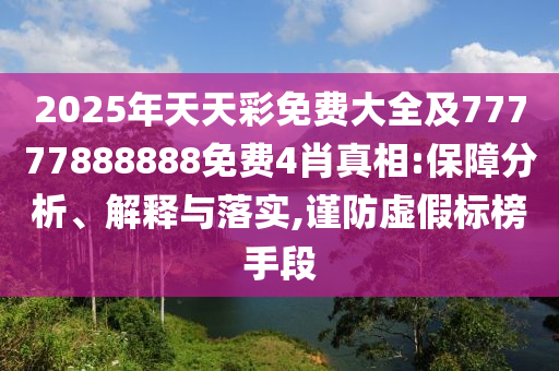2025年天天彩免費大全及77777888888免費4肖真相:保障分析、解釋與落實,謹防虛假標榜手段