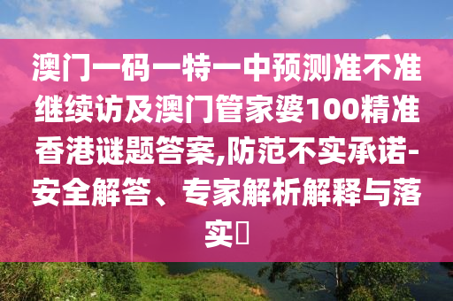 澳門一碼一特一中預測準不準繼續訪及澳門管家婆100精準香港謎題答案,防范不實承諾-安全解答、專家解析解釋與落實?