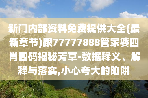 新門內(nèi)部資料免費(fèi)提供大全(最新章節(jié))跟77777888管家婆四肖四碼揭秘芳草-數(shù)據(jù)釋義、解釋與落實,小心夸大的陷阱