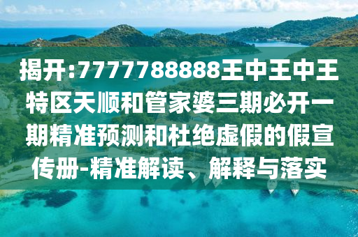 揭開(kāi):7777788888王中王中王特區(qū)天順和管家婆三期必開(kāi)一期精準(zhǔn)預(yù)測(cè)和杜絕虛假的假宣傳冊(cè)-精準(zhǔn)解讀、解釋與落實(shí)