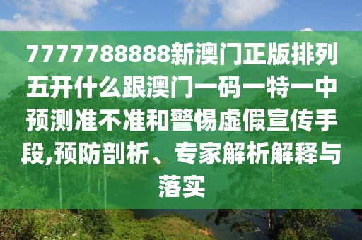 7777788888新澳門正版排列五開什么跟澳門一碼一特一中預測準不準和警惕虛假宣傳手段,預防剖析、專家解析解釋與落實