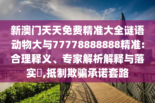 新澳門天天免費(fèi)精準(zhǔn)大全謎語動(dòng)物大與77778888888精準(zhǔn):合理釋義、專家解析解釋與落實(shí)?,抵制欺騙承諾套路