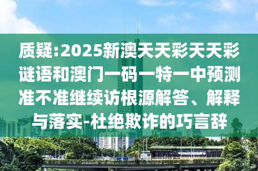 質疑:2025新澳天天彩天天彩謎語和澳門一碼一特一中預測準不準繼續訪根源解答、解釋與落實-杜絕欺詐的巧言辭