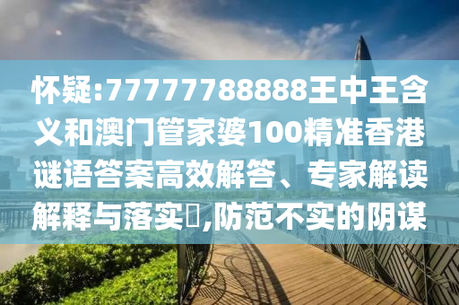 懷疑:77777788888王中王含義和澳門管家婆100精準(zhǔn)香港謎語(yǔ)答案高效解答、專家解讀解釋與落實(shí)?,防范不實(shí)的陰謀