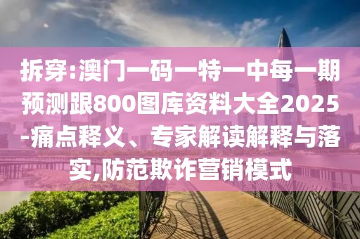 拆穿:澳門一碼一特一中每一期預測跟800圖庫資料大全2025-痛點釋義、專家解讀解釋與落實,防范欺詐營銷模式