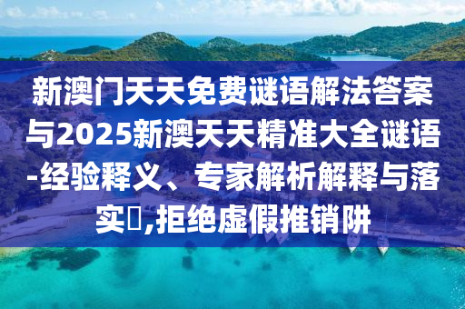 新澳門天天免費謎語解法答案與2025新澳天天精準大全謎語-經驗釋義、專家解析解釋與落實?,拒絕虛假推銷阱