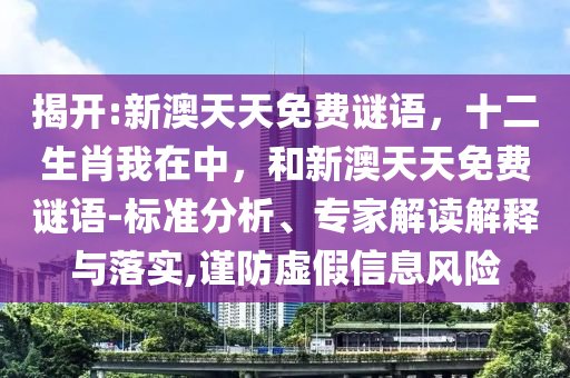 揭開:新澳天天免費(fèi)謎語，十二生肖我在中，和新澳天天免費(fèi)謎語-標(biāo)準(zhǔn)分析、專家解讀解釋與落實(shí),謹(jǐn)防虛假信息風(fēng)險(xiǎn)